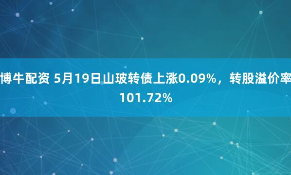 博牛配资 5月19日山玻转债上涨0.09%，转股溢价率101.72%