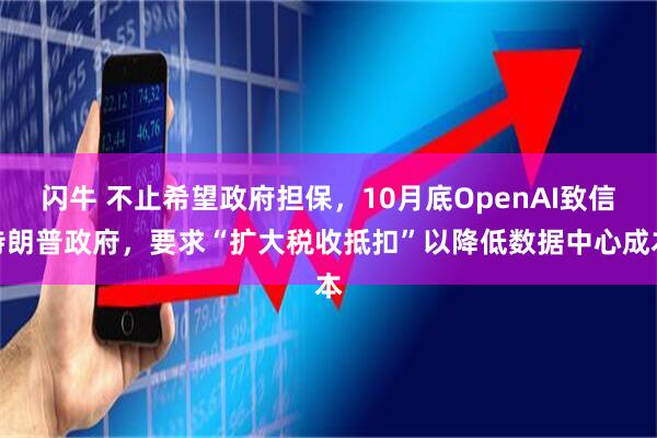 闪牛 不止希望政府担保,10月底OpenAI致信特朗普政府,要求“扩大税收抵扣”以降低数据中心成本