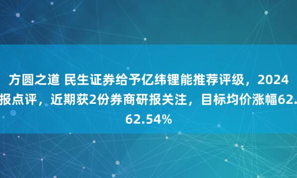 方圆之道 民生证券给予亿纬锂能推荐评级，2024年年报点评，近期获2份券商研报关注，目标均价涨幅62.54%