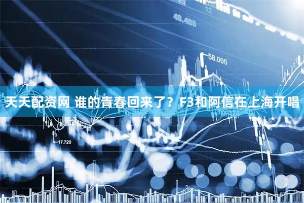 天天配资网 谁的青春回来了？F3和阿信在上海开唱