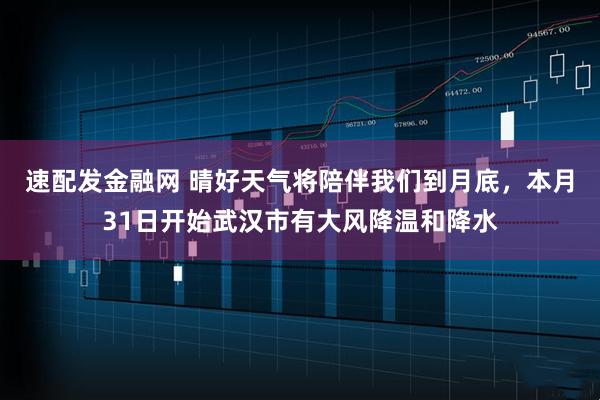 速配发金融网 晴好天气将陪伴我们到月底，本月31日开始武汉市有大风降温和降水