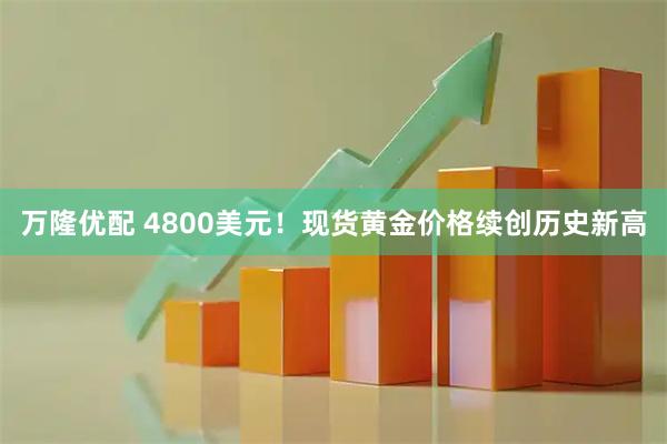 万隆优配 4800美元！现货黄金价格续创历史新高