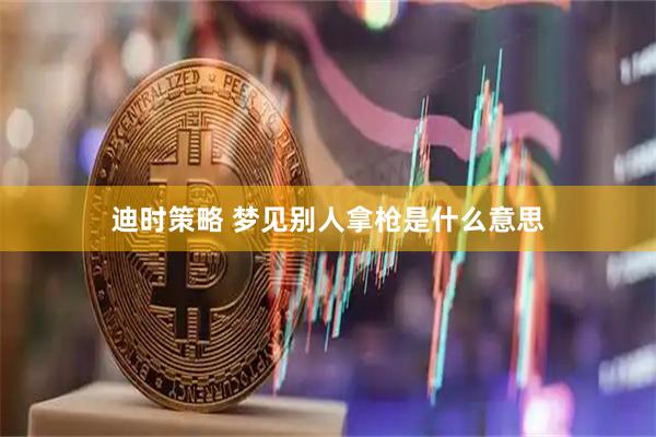 迪时策略 梦见别人拿枪是什么意思